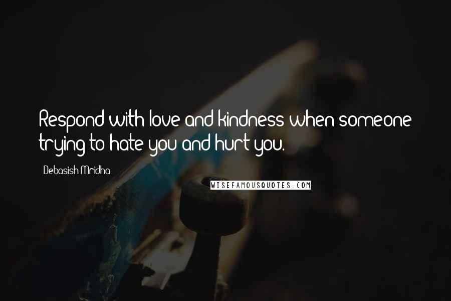 Debasish Mridha Quotes: Respond with love and kindness when someone trying to hate you and hurt you.
