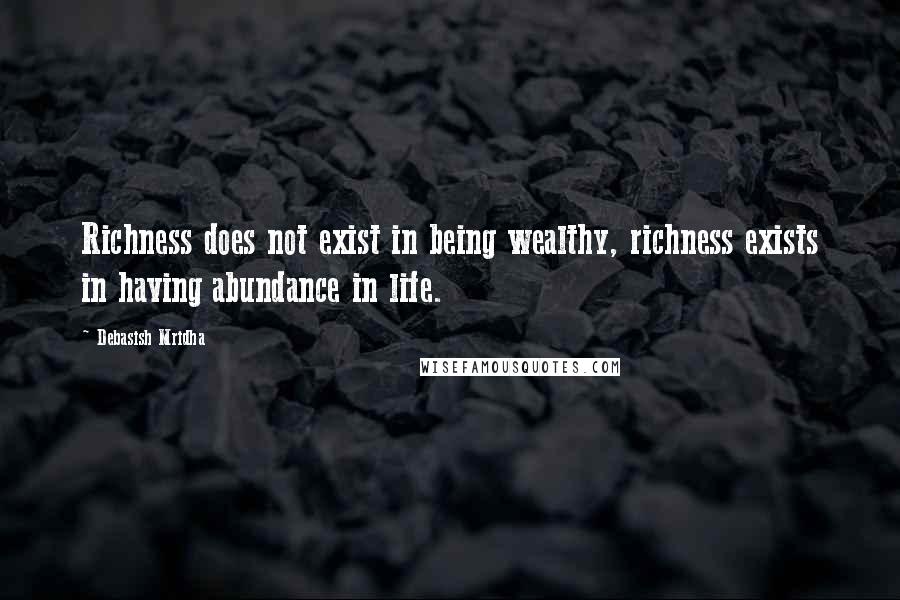 Debasish Mridha Quotes: Richness does not exist in being wealthy, richness exists in having abundance in life.