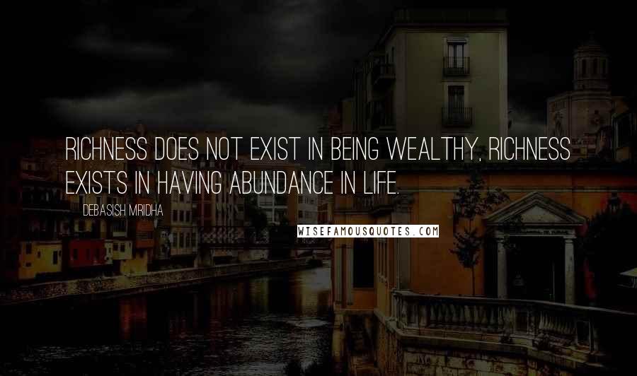 Debasish Mridha Quotes: Richness does not exist in being wealthy, richness exists in having abundance in life.