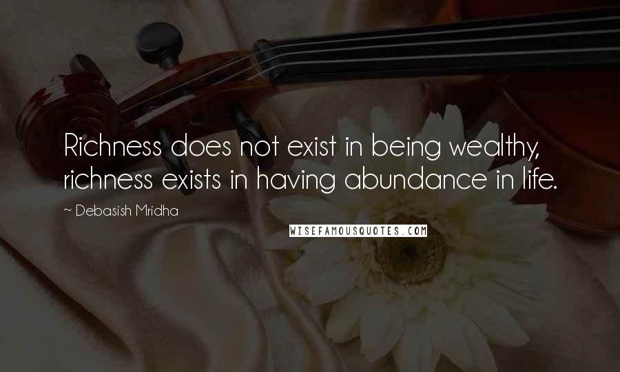 Debasish Mridha Quotes: Richness does not exist in being wealthy, richness exists in having abundance in life.