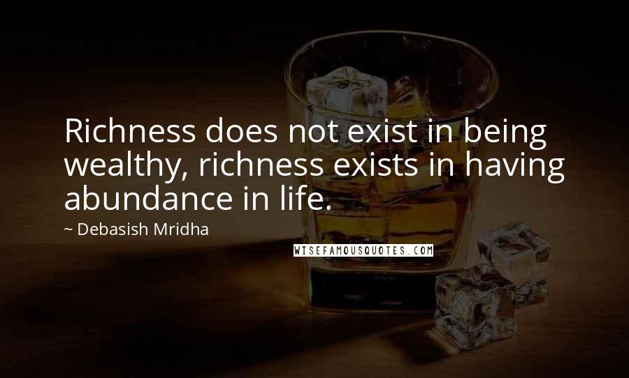 Debasish Mridha Quotes: Richness does not exist in being wealthy, richness exists in having abundance in life.