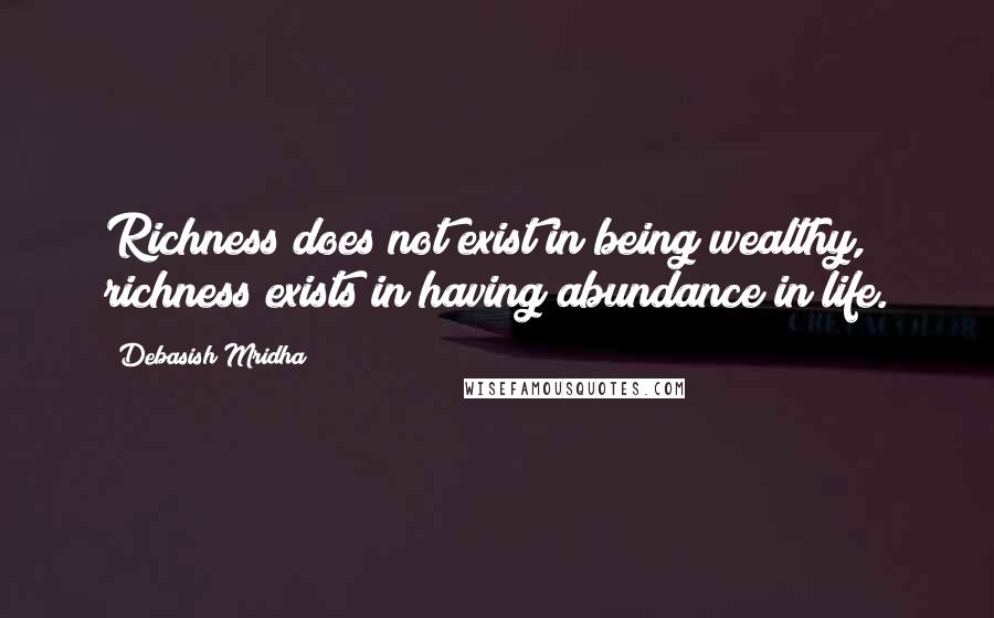 Debasish Mridha Quotes: Richness does not exist in being wealthy, richness exists in having abundance in life.