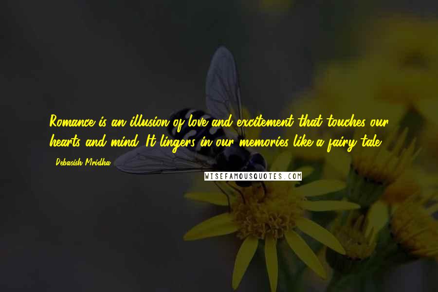 Debasish Mridha Quotes: Romance is an illusion of love and excitement that touches our hearts and mind. It lingers in our memories like a fairy tale.