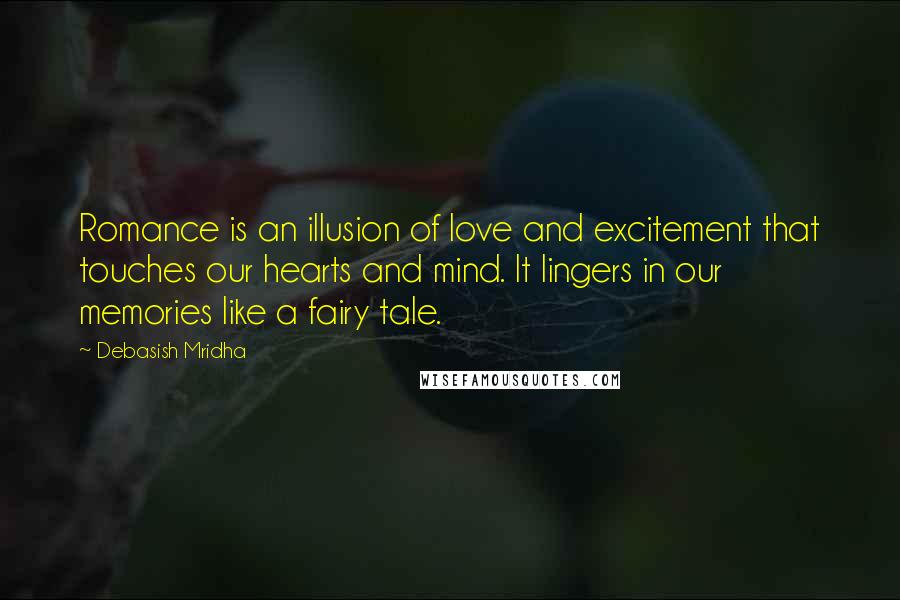 Debasish Mridha Quotes: Romance is an illusion of love and excitement that touches our hearts and mind. It lingers in our memories like a fairy tale.