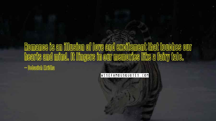 Debasish Mridha Quotes: Romance is an illusion of love and excitement that touches our hearts and mind. It lingers in our memories like a fairy tale.