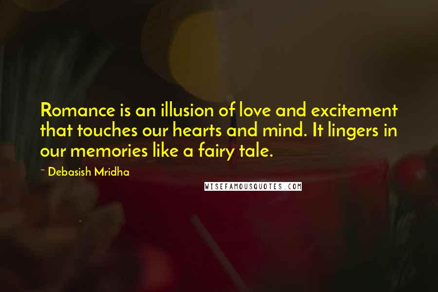 Debasish Mridha Quotes: Romance is an illusion of love and excitement that touches our hearts and mind. It lingers in our memories like a fairy tale.