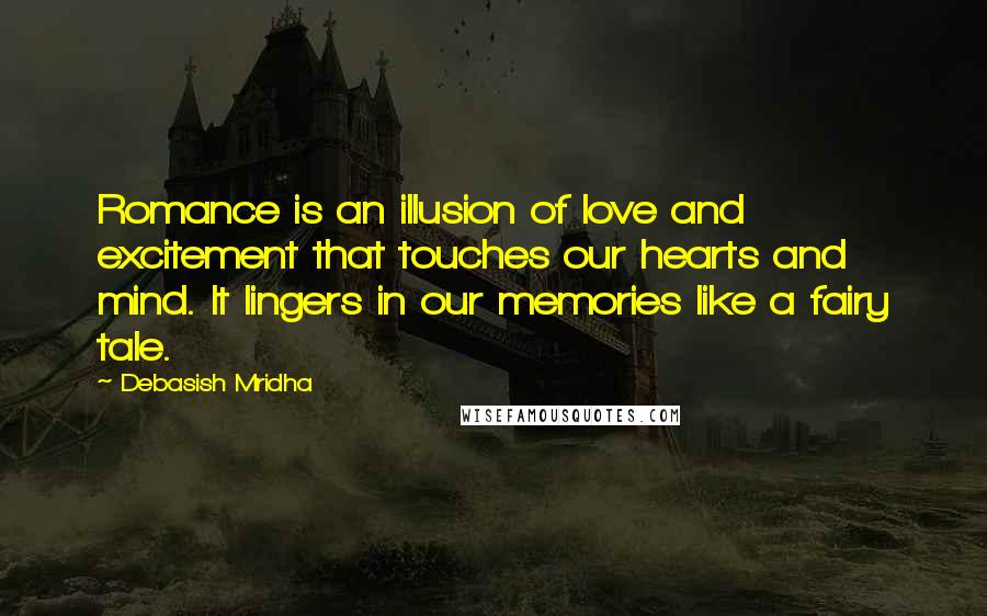 Debasish Mridha Quotes: Romance is an illusion of love and excitement that touches our hearts and mind. It lingers in our memories like a fairy tale.