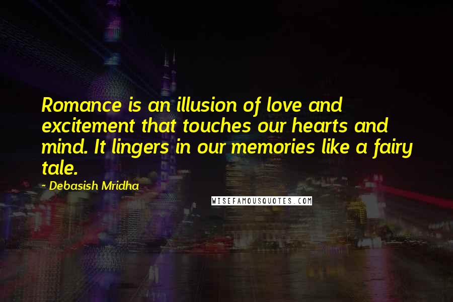 Debasish Mridha Quotes: Romance is an illusion of love and excitement that touches our hearts and mind. It lingers in our memories like a fairy tale.