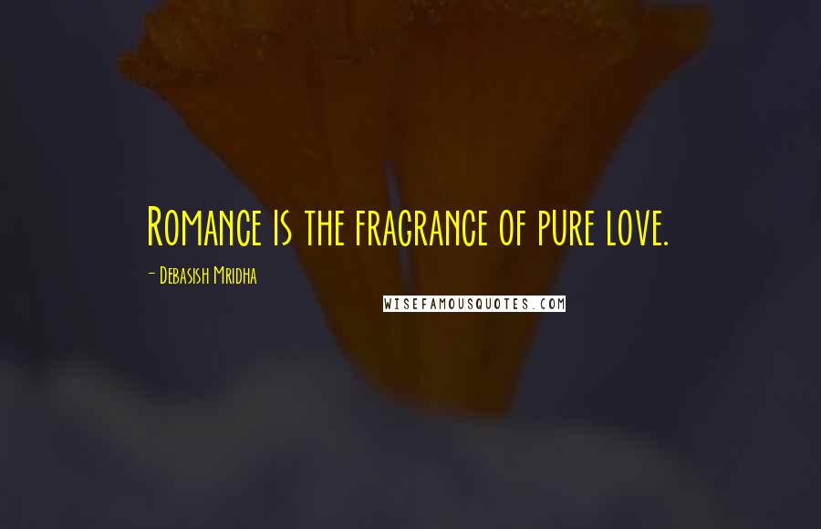 Debasish Mridha Quotes: Romance is the fragrance of pure love.