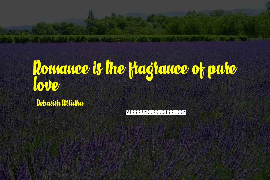 Debasish Mridha Quotes: Romance is the fragrance of pure love.