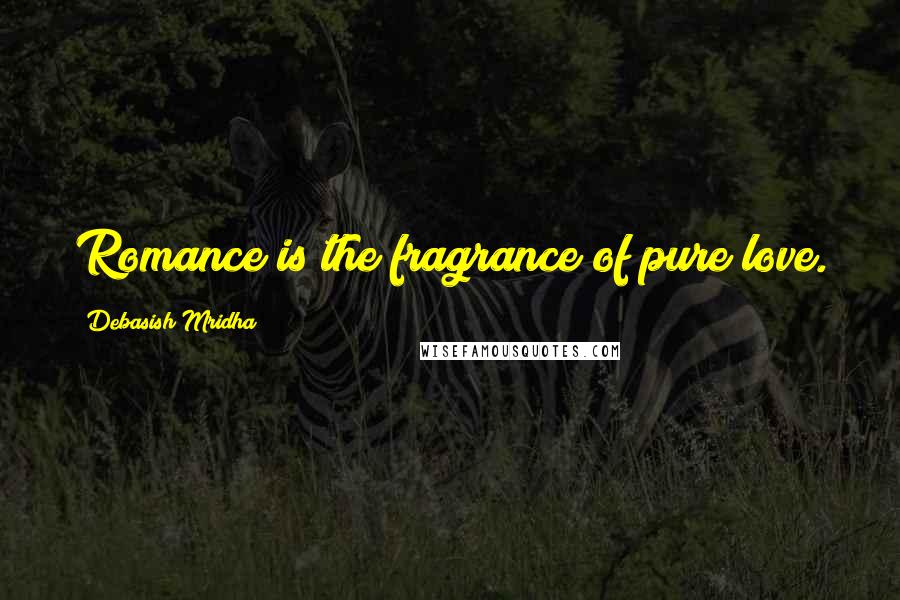 Debasish Mridha Quotes: Romance is the fragrance of pure love.