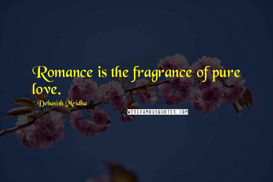 Debasish Mridha Quotes: Romance is the fragrance of pure love.