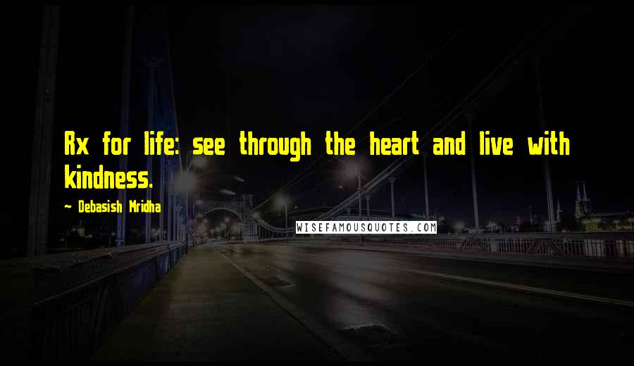 Debasish Mridha Quotes: Rx for life: see through the heart and live with kindness.