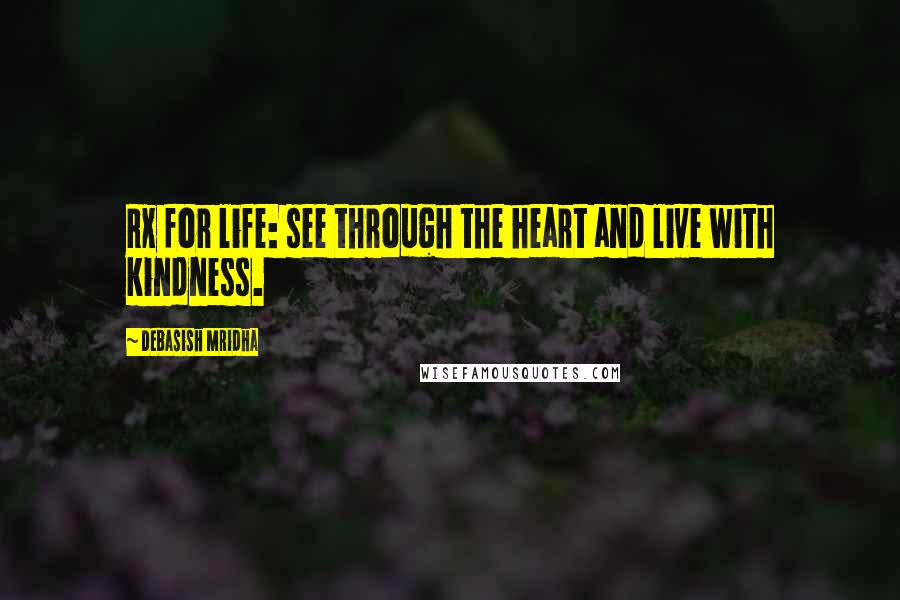 Debasish Mridha Quotes: Rx for life: see through the heart and live with kindness.