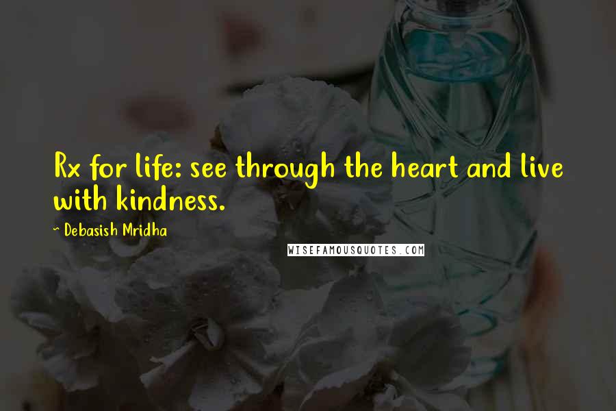 Debasish Mridha Quotes: Rx for life: see through the heart and live with kindness.