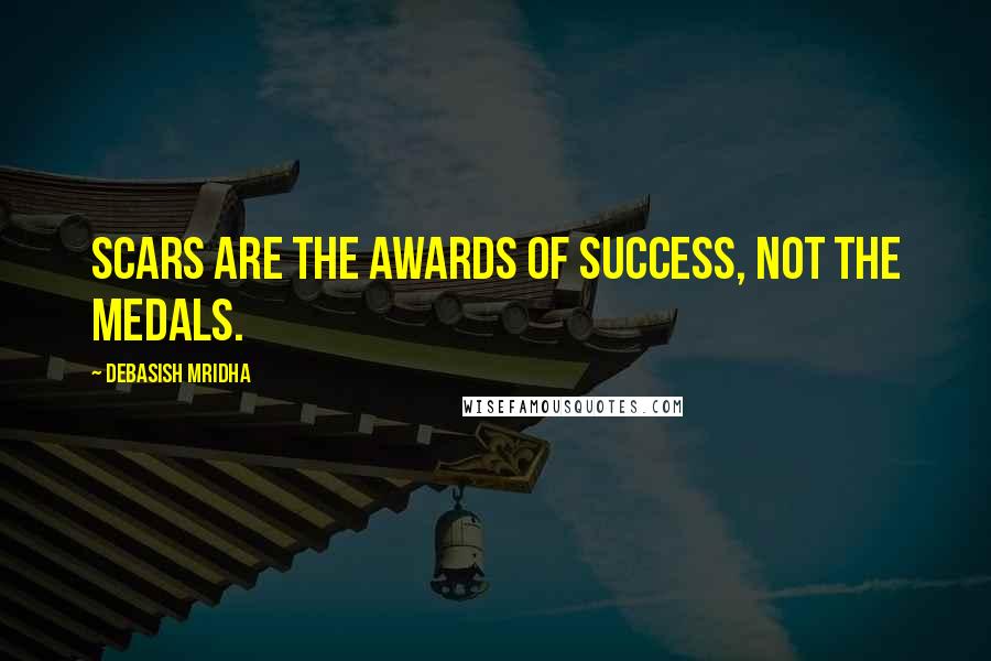 Debasish Mridha Quotes: Scars are the awards of success, not the medals.