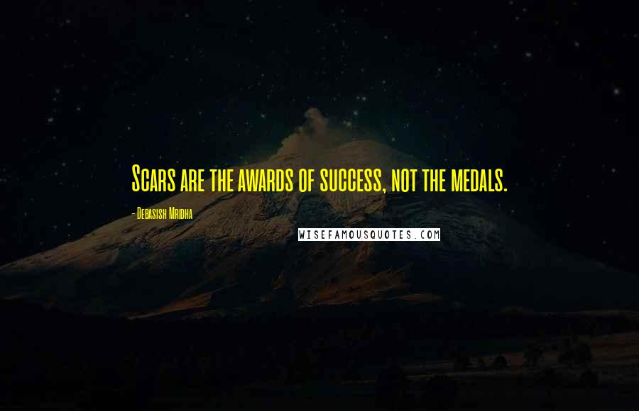 Debasish Mridha Quotes: Scars are the awards of success, not the medals.