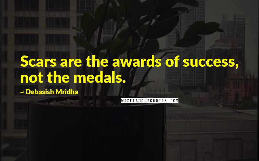 Debasish Mridha Quotes: Scars are the awards of success, not the medals.