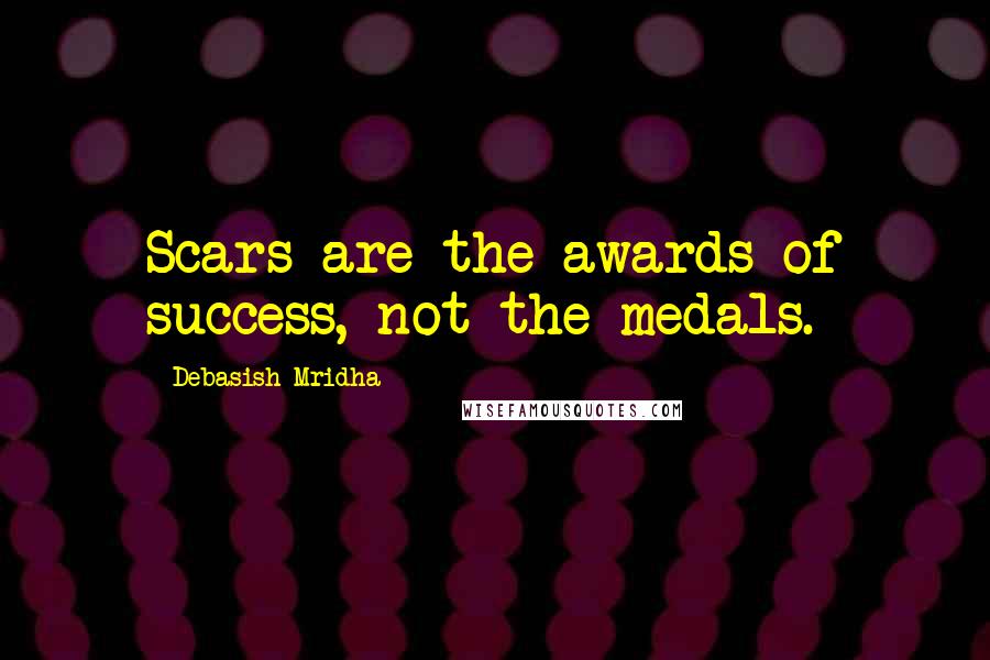 Debasish Mridha Quotes: Scars are the awards of success, not the medals.