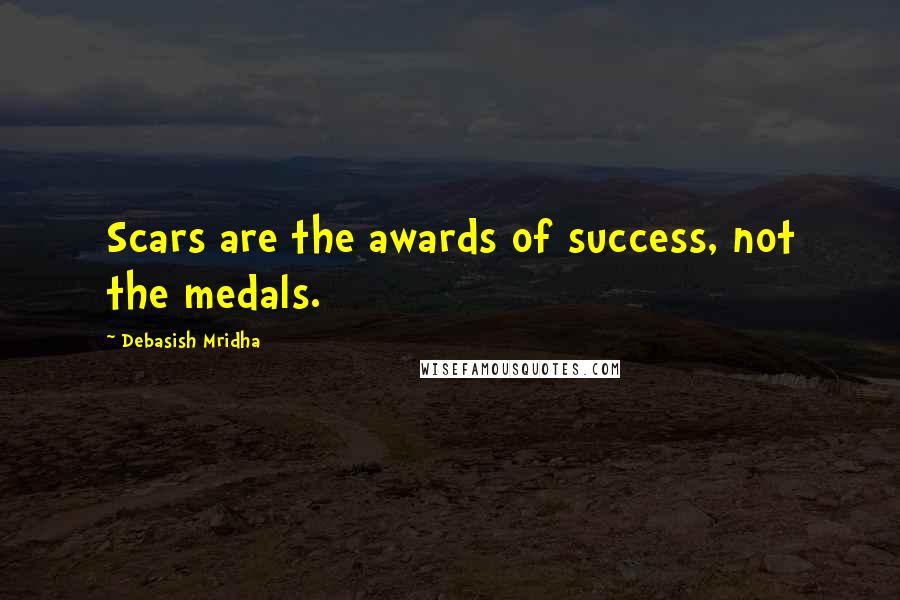 Debasish Mridha Quotes: Scars are the awards of success, not the medals.