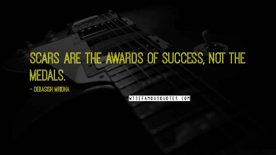Debasish Mridha Quotes: Scars are the awards of success, not the medals.
