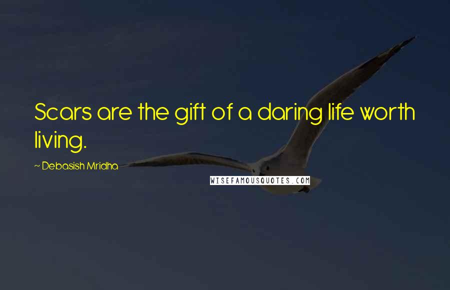 Debasish Mridha Quotes: Scars are the gift of a daring life worth living.