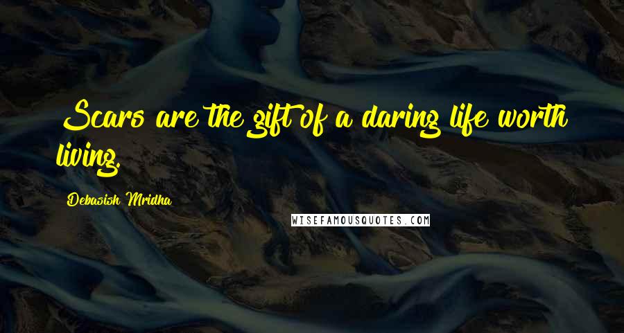 Debasish Mridha Quotes: Scars are the gift of a daring life worth living.