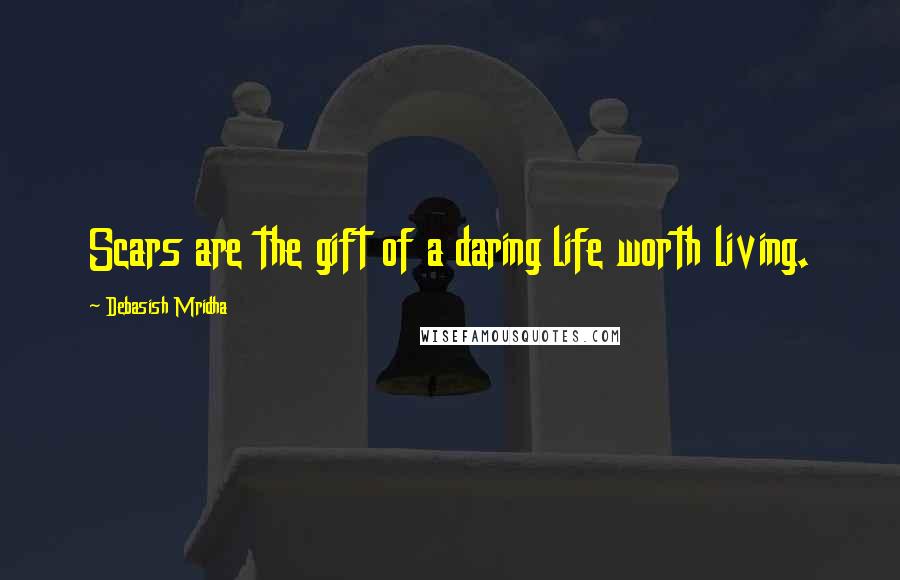 Debasish Mridha Quotes: Scars are the gift of a daring life worth living.