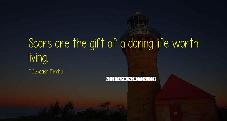 Debasish Mridha Quotes: Scars are the gift of a daring life worth living.