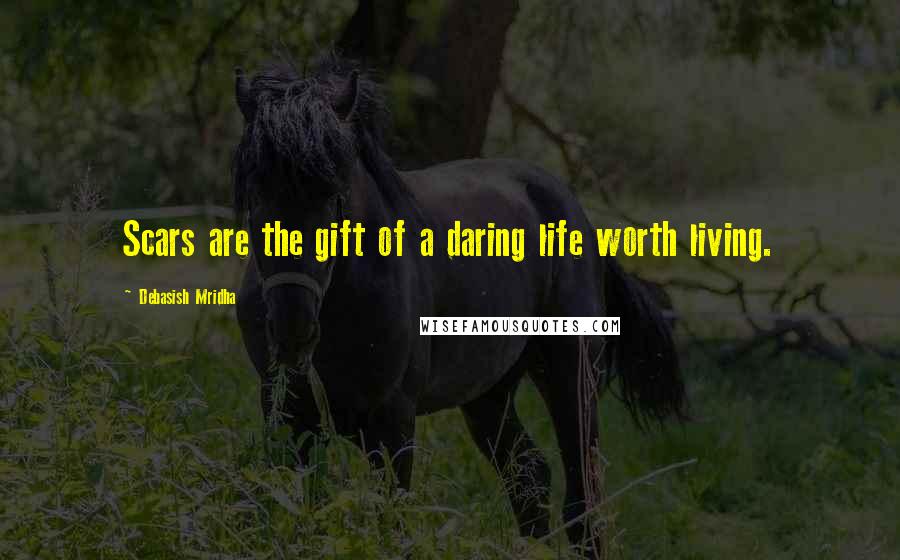 Debasish Mridha Quotes: Scars are the gift of a daring life worth living.