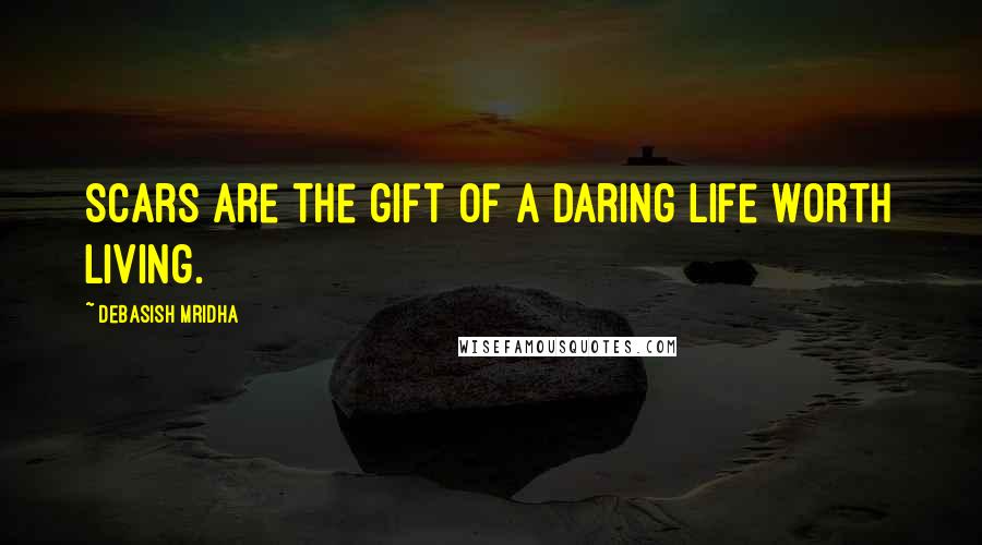 Debasish Mridha Quotes: Scars are the gift of a daring life worth living.