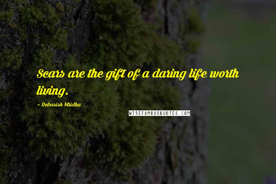 Debasish Mridha Quotes: Scars are the gift of a daring life worth living.