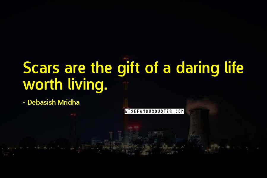 Debasish Mridha Quotes: Scars are the gift of a daring life worth living.