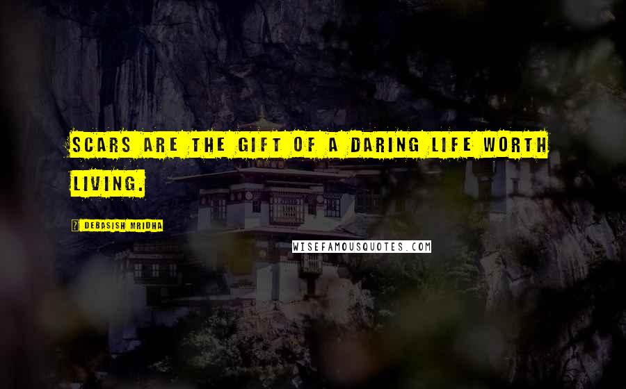 Debasish Mridha Quotes: Scars are the gift of a daring life worth living.