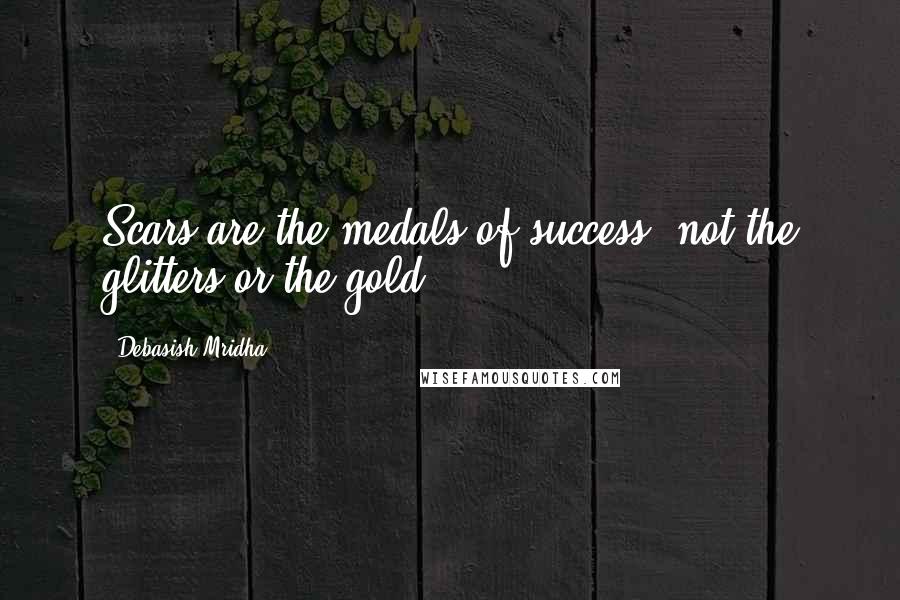 Debasish Mridha Quotes: Scars are the medals of success, not the glitters or the gold.