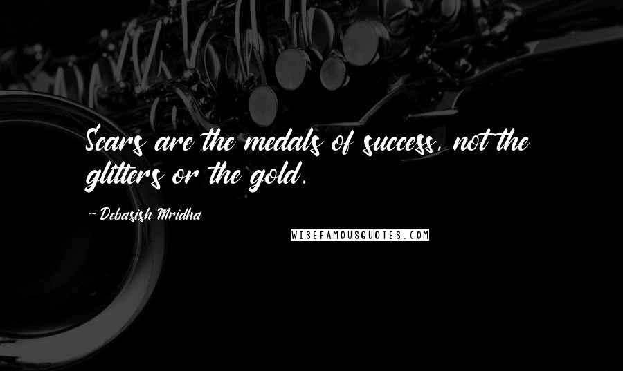 Debasish Mridha Quotes: Scars are the medals of success, not the glitters or the gold.