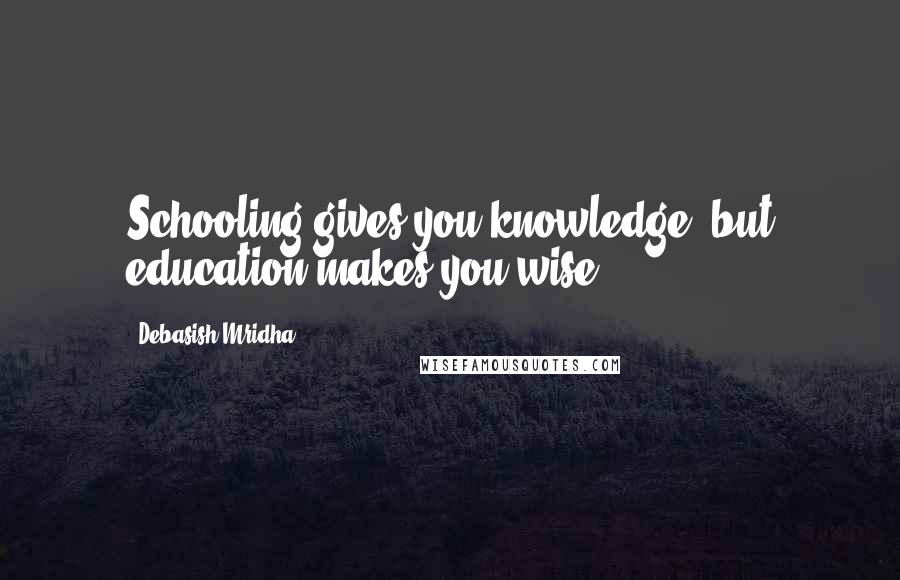 Debasish Mridha Quotes: Schooling gives you knowledge, but education makes you wise.