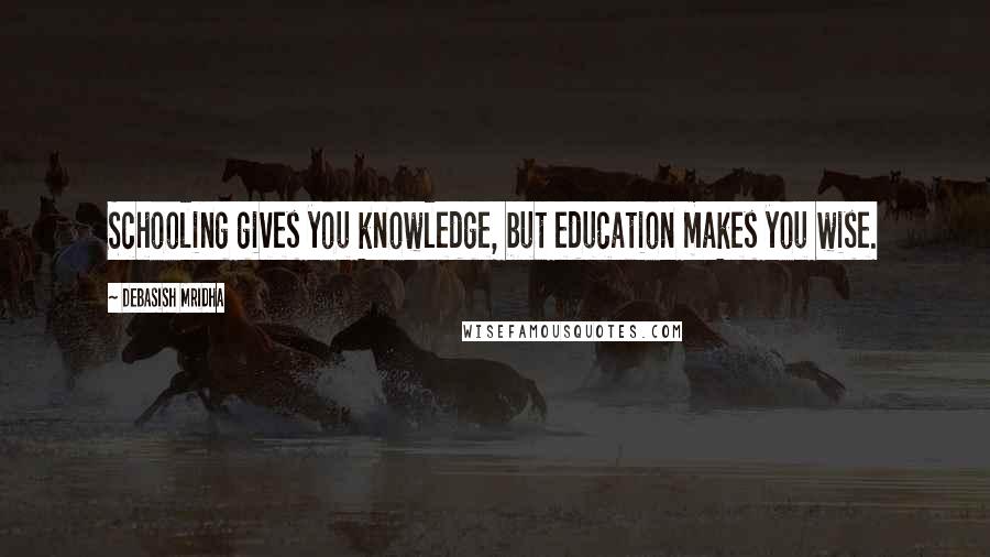 Debasish Mridha Quotes: Schooling gives you knowledge, but education makes you wise.