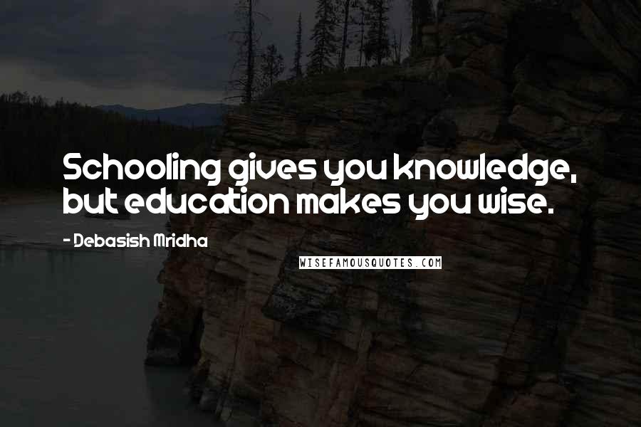 Debasish Mridha Quotes: Schooling gives you knowledge, but education makes you wise.