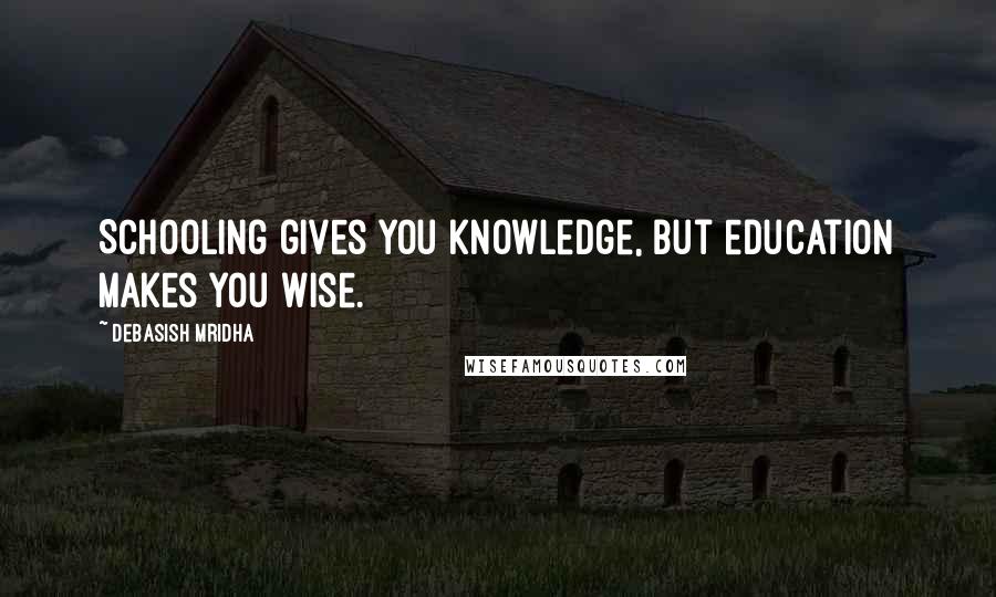 Debasish Mridha Quotes: Schooling gives you knowledge, but education makes you wise.