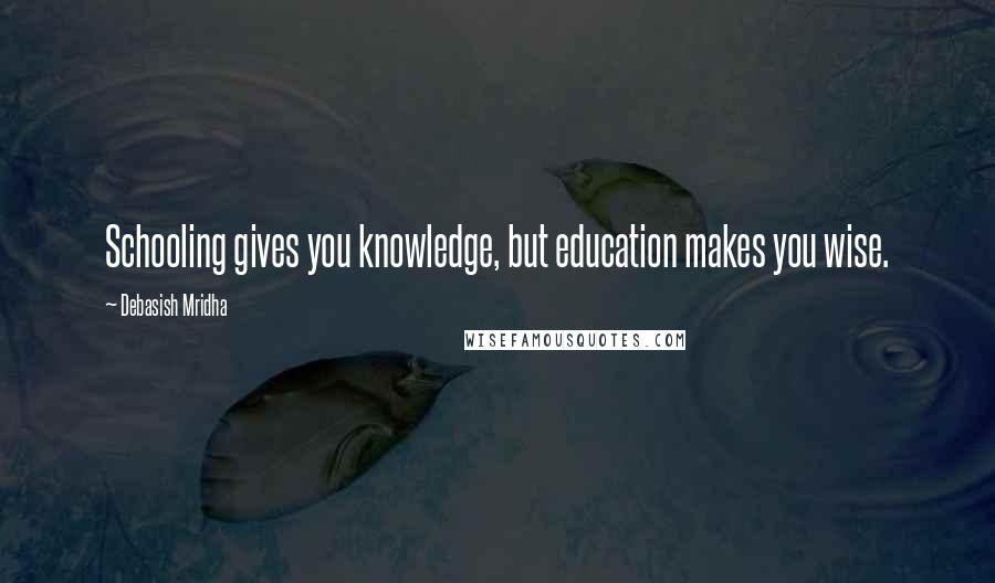 Debasish Mridha Quotes: Schooling gives you knowledge, but education makes you wise.