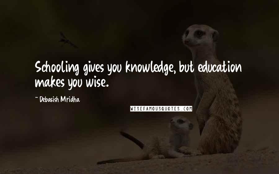 Debasish Mridha Quotes: Schooling gives you knowledge, but education makes you wise.