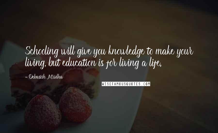 Debasish Mridha Quotes: Schooling will give you knowledge to make your living, but education is for living a life.