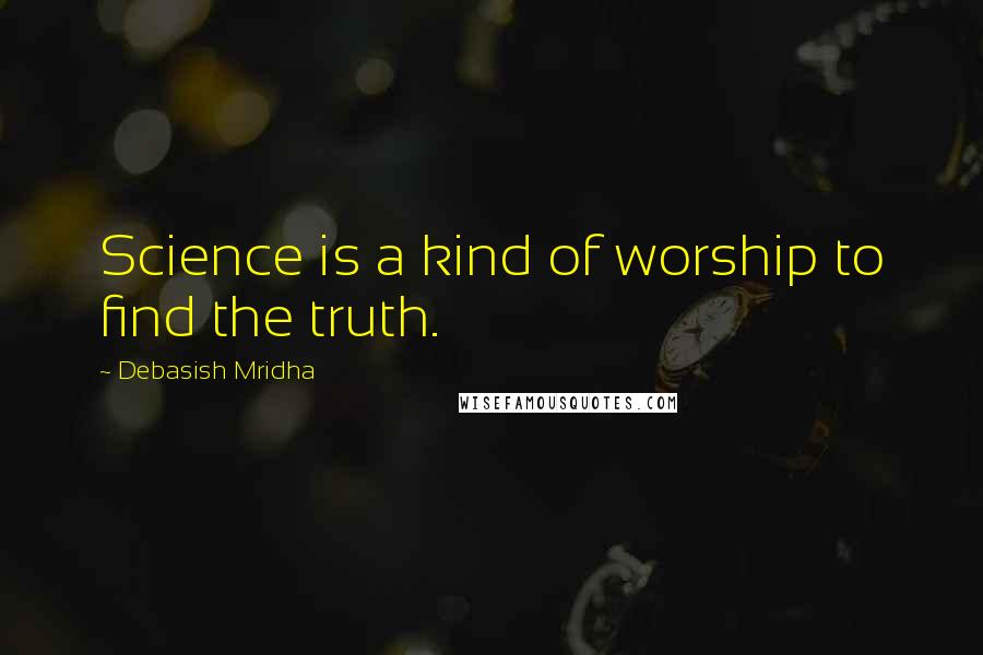 Debasish Mridha Quotes: Science is a kind of worship to find the truth.