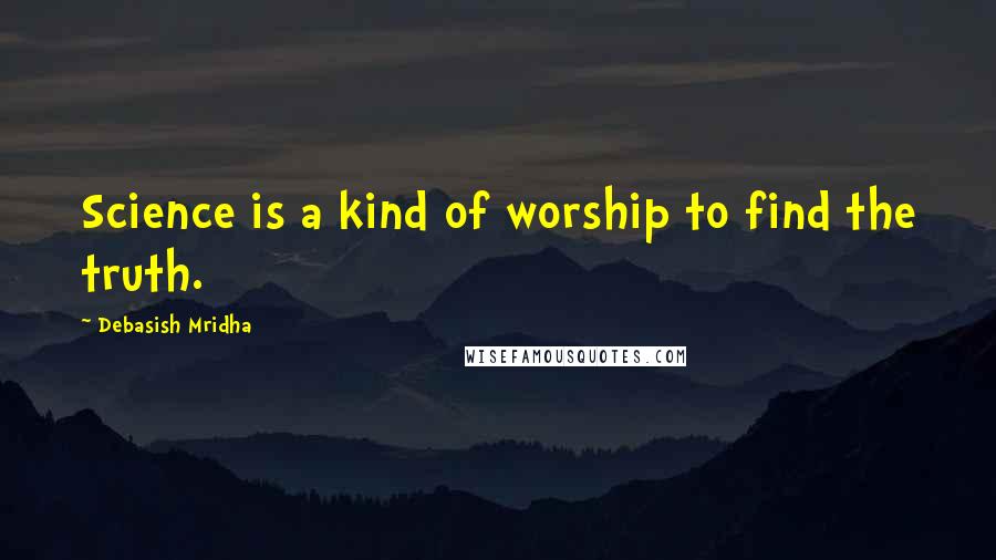 Debasish Mridha Quotes: Science is a kind of worship to find the truth.