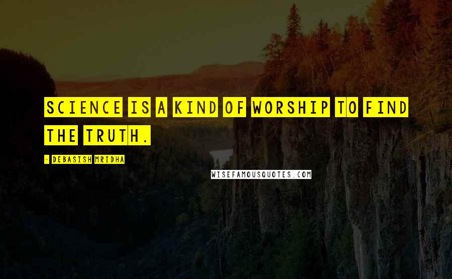 Debasish Mridha Quotes: Science is a kind of worship to find the truth.