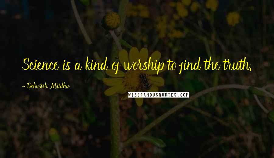 Debasish Mridha Quotes: Science is a kind of worship to find the truth.