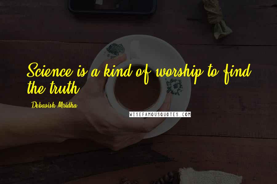 Debasish Mridha Quotes: Science is a kind of worship to find the truth.