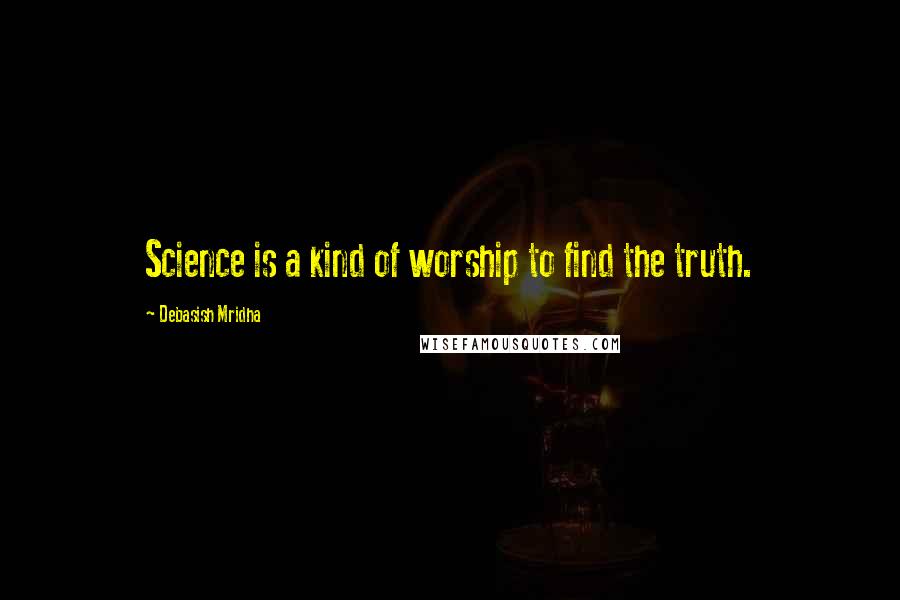 Debasish Mridha Quotes: Science is a kind of worship to find the truth.