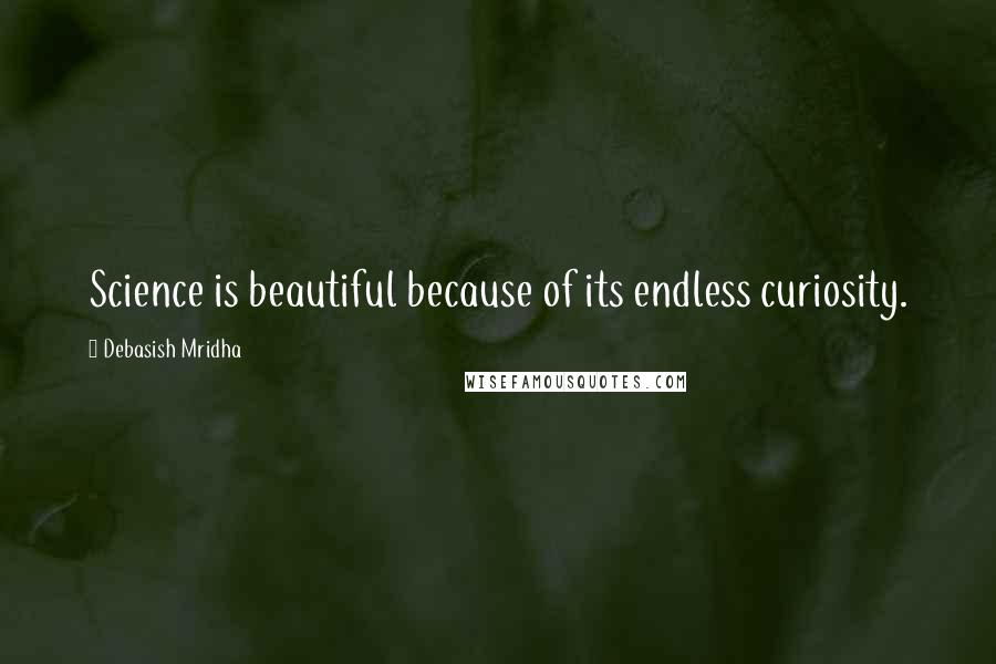 Debasish Mridha Quotes: Science is beautiful because of its endless curiosity.